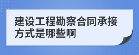 建设工程勘察合同承接方式是哪些啊