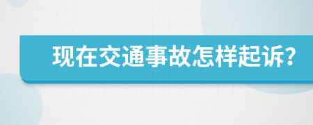 现在交通事故怎样起诉？