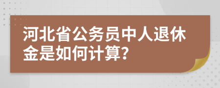 河北省公务员中人退休金是如何计算？