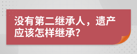 没有第二继承人，遗产应该怎样继承？