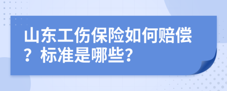 山东工伤保险如何赔偿？标准是哪些？