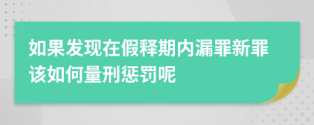 如果发现在假释期内漏罪新罪该如何量刑惩罚呢