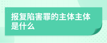 报复陷害罪的主体主体是什么