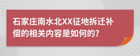 石家庄南水北XX征地拆迁补偿的相关内容是如何的？