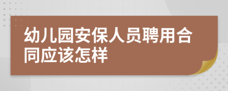 幼儿园安保人员聘用合同应该怎样