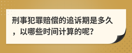 刑事犯罪赔偿的追诉期是多久，以哪些时间计算的呢？