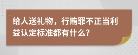 给人送礼物，行贿罪不正当利益认定标准都有什么？