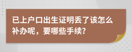 已上户口出生证明丢了该怎么补办呢，要哪些手续？