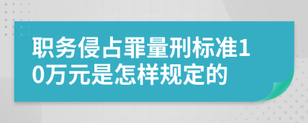 职务侵占罪量刑标准10万元是怎样规定的