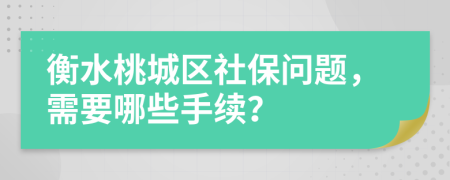 衡水桃城区社保问题，需要哪些手续？