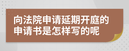 向法院申请延期开庭的申请书是怎样写的呢