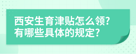 西安生育津贴怎么领?有哪些具体的规定?