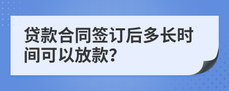 贷款合同签订后多长时间可以放款？