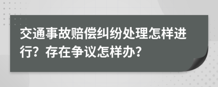 交通事故赔偿纠纷处理怎样进行？存在争议怎样办？