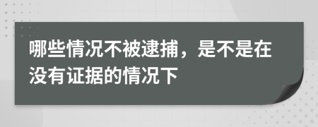 哪些情况不被逮捕，是不是在没有证据的情况下