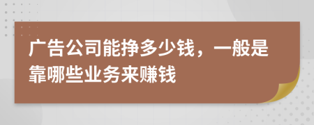 广告公司能挣多少钱，一般是靠哪些业务来赚钱