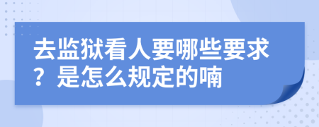 去监狱看人要哪些要求？是怎么规定的喃