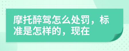 摩托醉驾怎么处罚，标准是怎样的，现在