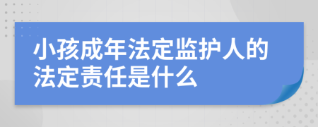 小孩成年法定监护人的法定责任是什么