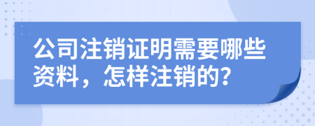 公司注销证明需要哪些资料，怎样注销的？