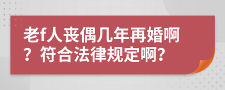 老f人丧偶几年再婚啊？符合法律规定啊？