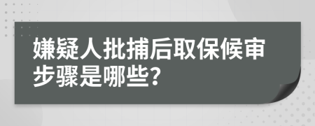 嫌疑人批捕后取保候审步骤是哪些？