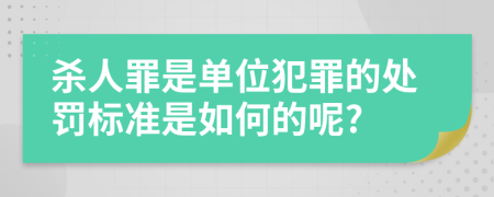 杀人罪是单位犯罪的处罚标准是如何的呢?