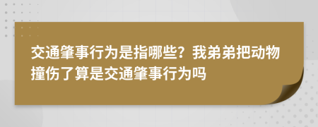 交通肇事行为是指哪些？我弟弟把动物撞伤了算是交通肇事行为吗