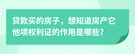 贷款买的房子，想知道房产它他项权利证的作用是哪些？