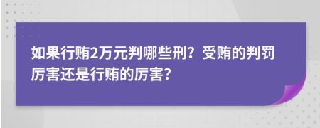 如果行贿2万元判哪些刑？受贿的判罚厉害还是行贿的厉害？