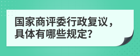 国家商评委行政复议，具体有哪些规定？