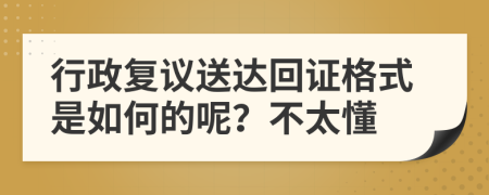 行政复议送达回证格式是如何的呢？不太懂