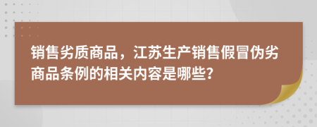 销售劣质商品，江苏生产销售假冒伪劣商品条例的相关内容是哪些？