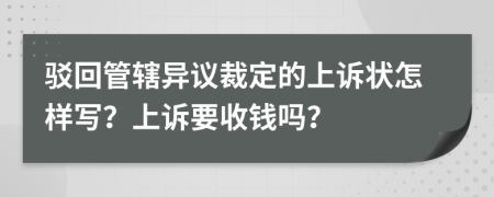 驳回管辖异议裁定的上诉状怎样写？上诉要收钱吗？