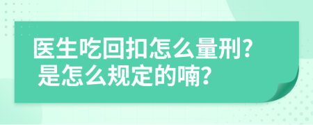 医生吃回扣怎么量刑? 是怎么规定的喃？