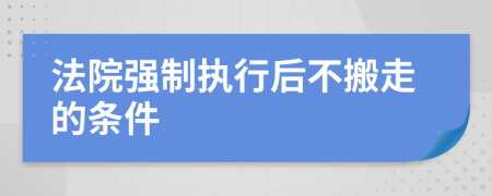 法院强制执行后不搬走的条件