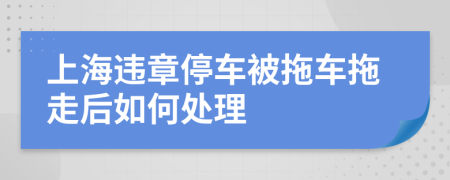 上海违章停车被拖车拖走后如何处理