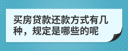 买房贷款还款方式有几种，规定是哪些的呢