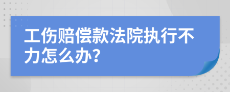 工伤赔偿款法院执行不力怎么办？