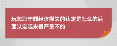 玩忽职守罪经济损失的认定是怎么的后面认定起来很严重不的