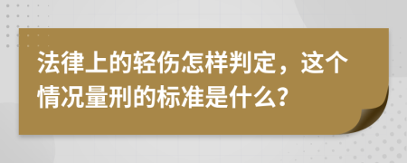 法律上的轻伤怎样判定，这个情况量刑的标准是什么？