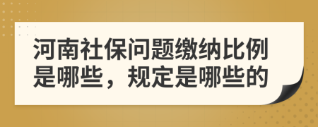 河南社保问题缴纳比例是哪些，规定是哪些的