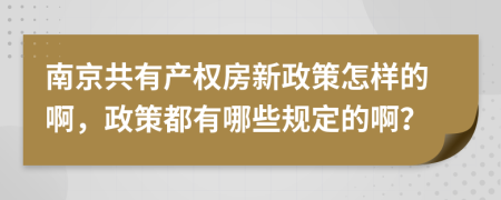 南京共有产权房新政策怎样的啊，政策都有哪些规定的啊？