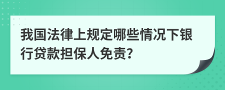 我国法律上规定哪些情况下银行贷款担保人免责？