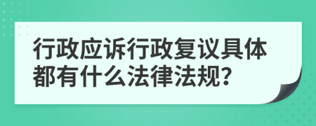 行政应诉行政复议具体都有什么法律法规？