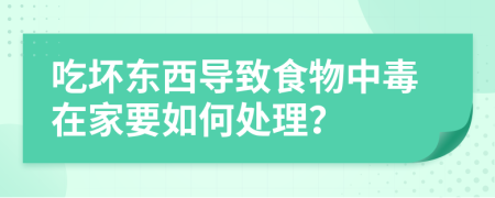 吃坏东西导致食物中毒在家要如何处理？