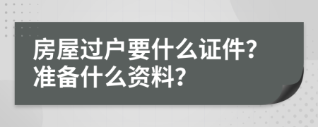 房屋过户要什么证件？准备什么资料？