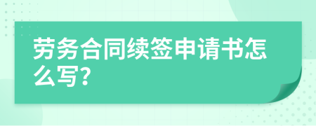 劳务合同续签申请书怎么写？