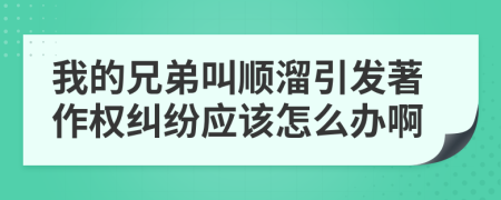 我的兄弟叫顺溜引发著作权纠纷应该怎么办啊