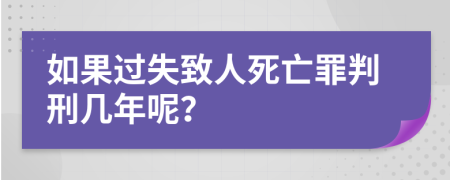 如果过失致人死亡罪判刑几年呢？